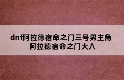 dnf阿拉德宿命之门三号男主角 阿拉德宿命之门大八